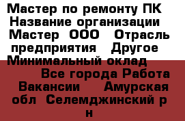 Мастер по ремонту ПК › Название организации ­ Мастер, ООО › Отрасль предприятия ­ Другое › Минимальный оклад ­ 120 000 - Все города Работа » Вакансии   . Амурская обл.,Селемджинский р-н